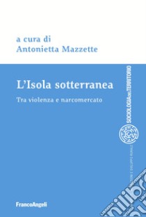 L'isola sotterranea. Tra violenza e narcomercato libro di Mazzette A. (cur.)