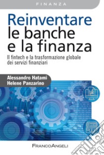 Reinventare le banche e la finanza. Il fintech e la trasformazione globale dei servizi finanziari libro di Hatami Alessandro; Panzarino Hélène