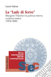 La «Lady di Ferro». Margaret Thatcher tra politica interna e politica estera 1979-1990 libro di Valent Lucio