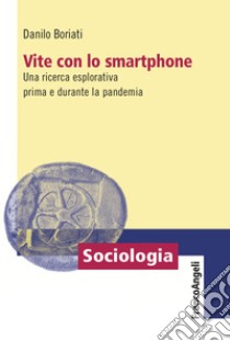 Vite con lo smartphone. Una ricerca esplorativa prima e durante la pandemia libro di Boriati Danilo