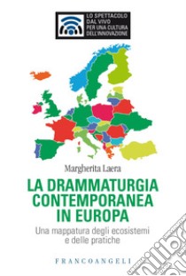 La drammaturgia contemporanea in Europa. Una mappatura degli ecosistemi e delle pratiche libro di Laera Margherita