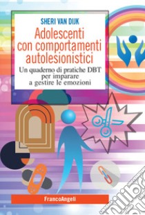 Adolescenti con comportamenti autolesionistici. Un quaderno di pratiche DBT per imparare a gestire le emozioni libro di Van Dijk Sheri