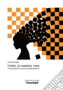 Il bello, la maestria, l'arte. Tra percezione, azione ed espressione libro di Casale Andrea