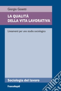 La qualità della vita lavorativa. Lineamenti per uno studio sociologico libro di Gosetti Giorgio