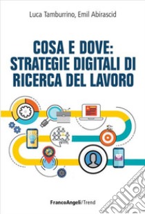 Cosa e dove: Strategie digitali di ricerca del lavoro libro di Tamburrino Luca; Abirascid Emil