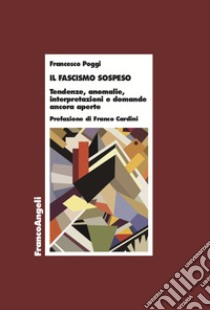 Il fascismo sospeso. Tendenze, anomalie, interpretazioni e domande ancora aperte libro di Poggi Francesco