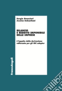 Bilancio e reddito imponibile delle imprese. L'impatto della derivazione rafforzata per gli OIC adopter libro di Branciari Sergio; Sebastiani Jessica