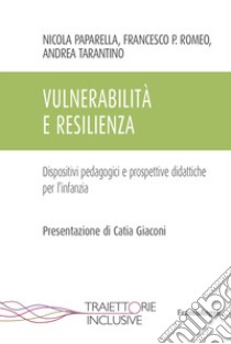 Vulnerabilità e resilienza. Dispositivi pedagogici e prospettive didattiche per l'infanzia libro di Paparella Nicola; Romeo Francesco Paolo; Tarantino Andrea