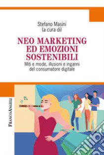 Neo marketing ed emozioni sostenibili. Miti e mode, illusioni e inganni del consumatore digitale libro di Masini S. (cur.)