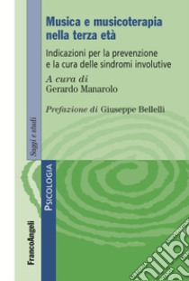 Musica e musicoterapia nella terza età. Indicazioni per la prevenzione e la cura delle sindromi involutive libro di Manarolo G. (cur.)