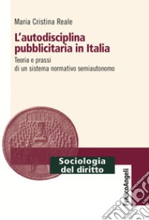 L'autodisciplina pubblicitaria in Italia. Teoria e prassi di un sistema normativo semiautonomo libro di Reale Maria Cristina