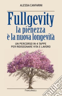 Fullgevity. La pienezza è la nuova longevità. Un percorso in 4 tappe per ridisegnare vita e lavoro libro di Canfarini Alessia