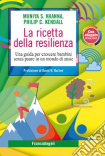 La ricetta della resilienza. Una guida per crescere bambini senza paure in un mondo di ansie libro di Khanna Munya S.; Kendall Philip C.