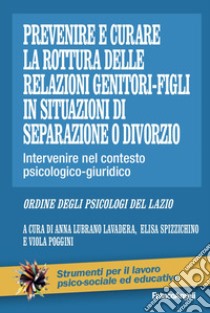 Prevenire e curare la rottura delle relazioni genitore-figli in situazioni di separazione o divorzio. Intervenire nel contesto psicologico-giuridico libro di Lubrano Lavadera A. (cur.); Spizzichino E. (cur.); Poggini V. (cur.)