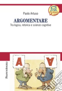 Argomentare. Tra logica, retorica e scienze cognitive libro di Artuso Paolo