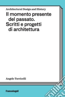 Il momento presente del passato. Scritti e progetti di architettura libro di Torricelli Angelo