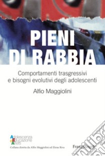 Pieni di rabbia. Comportamenti trasgressivi e bisogni evolutivi negli adolescenti libro di Maggiolini Alfio