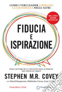 Fiducia e ispirazione. Come i veri leader liberano la grandezza negli altri libro di Covey Stephen R.