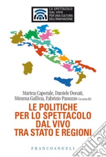 Le politiche per lo spettacolo dal vivo tra Stato e Regioni libro di Caporale M. (cur.); Donati D. (cur.); Gallina M. (cur.)