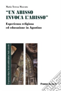 «Un abisso invoca l'abisso». Esperienza religiosa ed educazione in Agostino libro di Moscato Maria Teresa