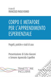 Corpo e metafore per l'apprendimento esperienziale. Progetti , pratiche e studi di caso libro di Romeo F. P. (cur.)