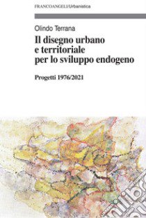 Il disegno urbano e territoriale per lo sviluppo endogeno. Progetti 1976/2021 libro di Terrana Olindo