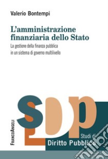 L'amministrazione finanziaria dello Stato. La gestione della finanza pubblica in un sistema di governo multilivello libro di Bontempi Valerio