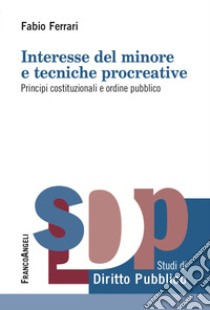 Interesse del minore e tecniche procreative. Principi costituzionali e ordine pubblico libro di Ferrari Fabio