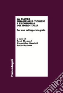 La piazza finanziaria ticinese e l'economia del nord Italia libro di Chopard René; Garofoli Gioacchino; Meiners Karin