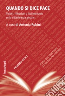 Quando si dice pace. Visioni, riflessioni e testimonianze sulla cittadinanza globale libro di Rubini A. (cur.)