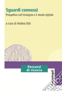 Sguardi connessi. Prospettive sull'immagine e il mondo digitale libro di Osti A. (cur.)