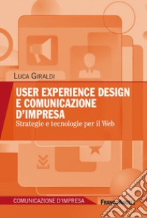 User experience design e comunicazione d'impresa. Strategie e tecnologie per il Web libro di Giraldi Luca