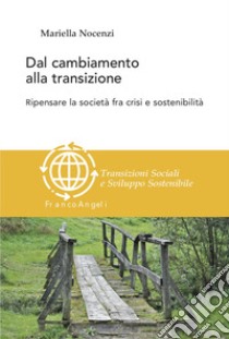 Dal cambiamento alla transizione. Ripensare la società tra crisi e sostenibilità libro di Nocenzi Mariella