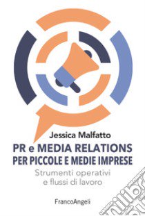 PR e media relations per piccole e medie imprese. Strumenti operativi e flussi di lavoro libro di Malfatto Jessica