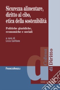 Sicurezza alimentare, diritto al cibo, etica della sostenibilità. Politiche giuridiche, economiche e sociali libro di Califano L. (cur.)