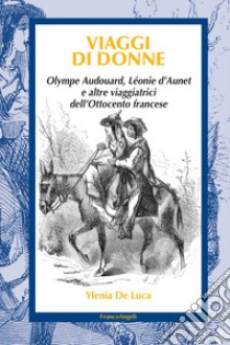 Viaggi di donne. Olympe Audouard, Léonie d'Aunet e altre viaggiatrici dell'Ottocento francese libro di De Luca Ylenia