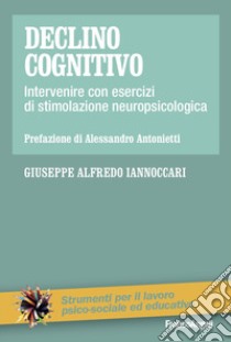 Declino cognitivo. Intervenire con esercizi di stimolazione neuropsicologica libro di Iannoccari Giuseppe Alfredo