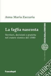 La faglia nascosta. Territori, decisioni e pratiche nel cratere sismico del 1980 libro di Zaccaria Anna Maria