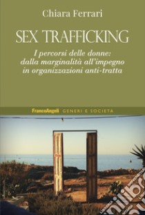 Sex trafficking. I percorsi delle donne: dalla marginalità all'impegno in organizzazioni anti-tratta libro di Ferrari Chiara