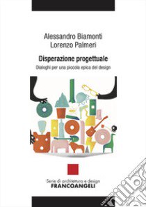 Disperazione progettuale. Dialoghi per una piccola epica del design libro di Biamonti Alessandro; Palmeri Lorenzo