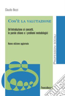 Cos'è la valutazione. Un'introduzione ai concetti, le parole chiave e i problemi metodologici. Nuova ediz. libro di Bezzi Claudio