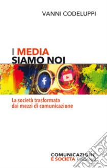 I media siamo noi. La società trasformata dai mezzi di comunicazione libro di Codeluppi Vanni