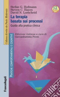 La terapia basata sui processi. Guida alla pratica clinica libro di Hofmann Stefan G.; Hayes Steven C.; Lorscheid David N.; Presti G. (cur.)