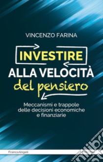 Investire alla velocità del pensiero. Meccanismi e trappole delle decisioni economiche e finanziarie libro di Farina Vincenzo