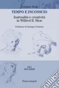 Tempo e inconscio. Inattualità e creatività in Wilfred R. Bion libro di Rugi Goriano