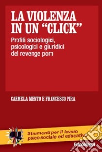 La violenza in un «click». Profili sociologici, psicologici e giuridici del revenge porn libro di Mento Carmela; Pira Francesco