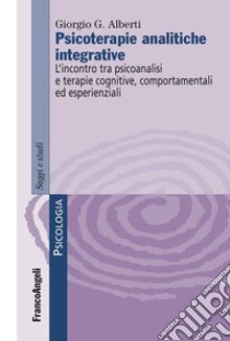 Psicoterapie analitiche integrative. L'incontro tra psicoanalisi e terapie cognitive, comportamentali ed esperienziali libro di Alberti Giorgio G.