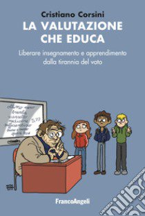 La valutazione che educa. Liberare insegnamento e apprendimento dalla tirannia del voto libro di Corsini Cristiano