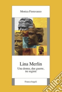 Lina Merlin. Una donna, due guerre, tre regimi libro di Fioravanzo Monica