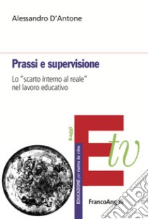 Prassi e supervisione. Lo «scarto interno al reale» nel lavoro educativo libro di D'Antone Alessandro